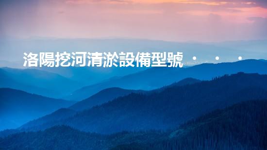 洛陽挖河清淤設備型號，哪種最適合？